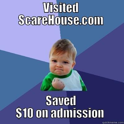 VISITED SCAREHOUSE.COM SAVED $10 ON ADMISSION  Success Kid
