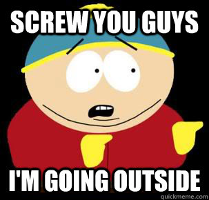 Screw you guys I'm going outside  - Screw you guys I'm going outside   Cartman Advice