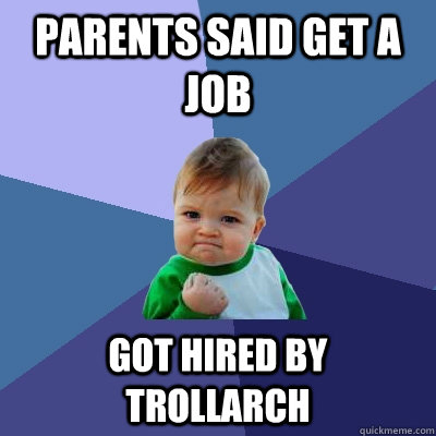 Parents said get a job got hired by Trollarch - Parents said get a job got hired by Trollarch  Success Kid