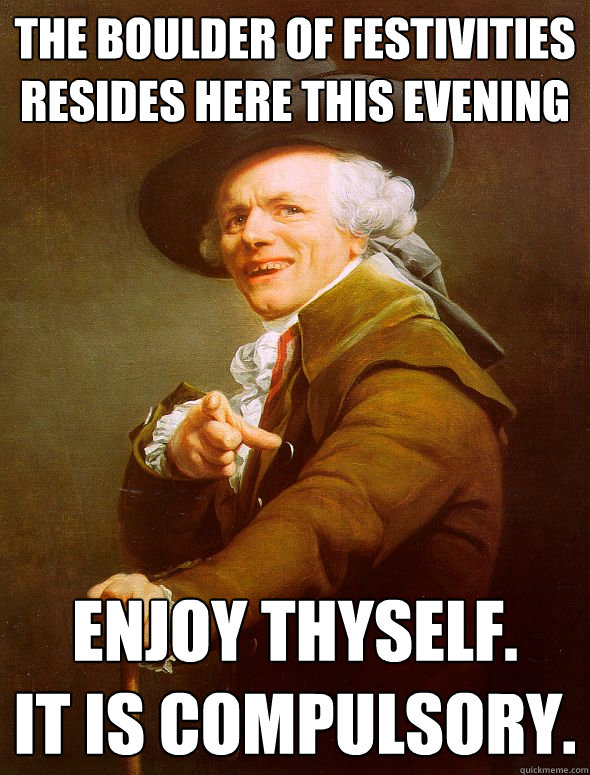 the boulder of festivities resides here this evening enjoy thyself. 
it is compulsory. - the boulder of festivities resides here this evening enjoy thyself. 
it is compulsory.  Joseph Ducreux