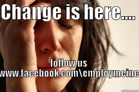 CHANGE IS HERE....  FOLLOW US WWW.FACEBOOK.COM\EMPLOYMEINC First World Problems