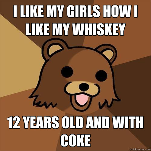 i like my girls how i like my whiskey 12 years old and with coke - i like my girls how i like my whiskey 12 years old and with coke  Pedobear