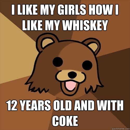 i like my girls how i like my whiskey 12 years old and with coke  Pedobear