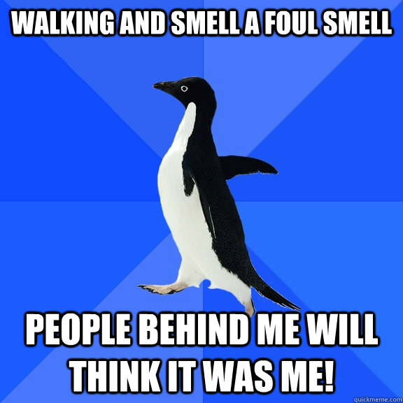 Walking and smell a foul smell People behind me will think it was me!  Socially Awkward Penguin