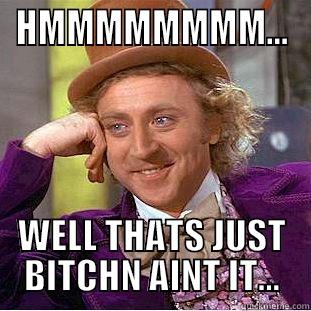HMMMMMMMM... WELL THATS JUST BITCHN AINT IT... Condescending Wonka