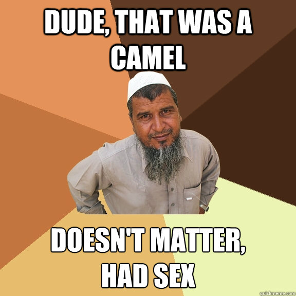 Dude, that was a camel doesn't matter,
had sex  Ordinary Muslim Man