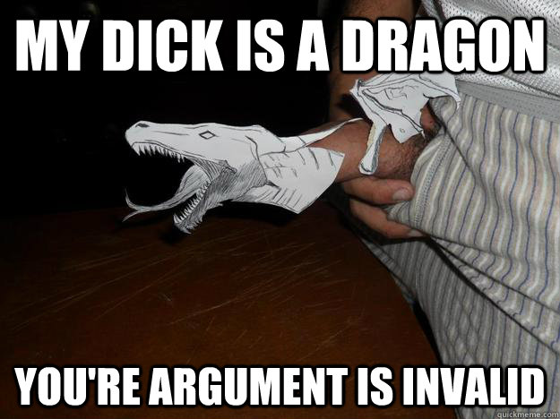 MY DICK IS A DRAGON YOU'RE ARGUMENT IS INVALID - MY DICK IS A DRAGON YOU'RE ARGUMENT IS INVALID  DRAGON DICK