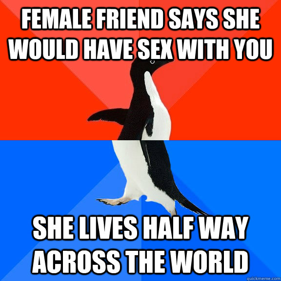 Female friend says she would have sex with you  she lives half way across the world   Socially Awesome Awkward Penguin