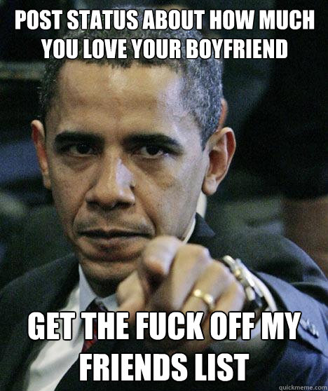 Post status about how much you love your boyfriend Get the fuck off my friends list Caption 3 goes here  Pissed Off Obama