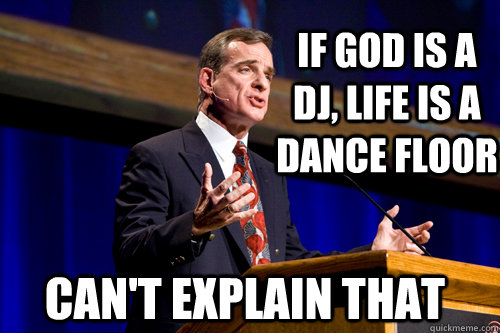 If God Is a DJ, Life is a dance floor can't explain that  William Lane Craig