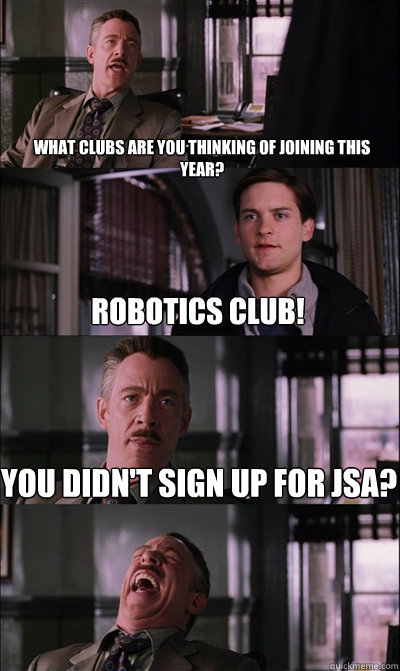 What clubs are you thinking of joining this year? Robotics club! You didn't sign up for JSA?   JJ Jameson