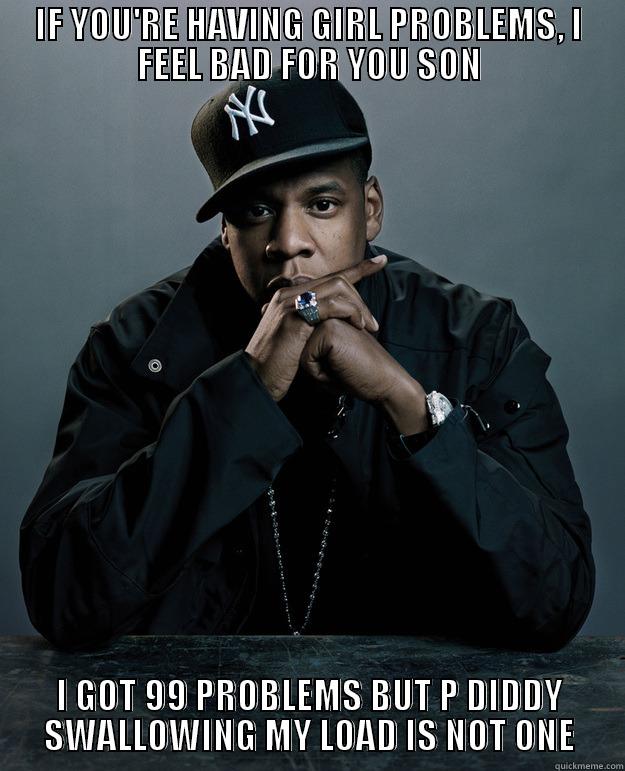 IF YOU'RE HAVING GIRL PROBLEMS, I FEEL BAD FOR YOU SON I GOT 99 PROBLEMS BUT P DIDDY SWALLOWING MY LOAD IS NOT ONE Jay Z Problems