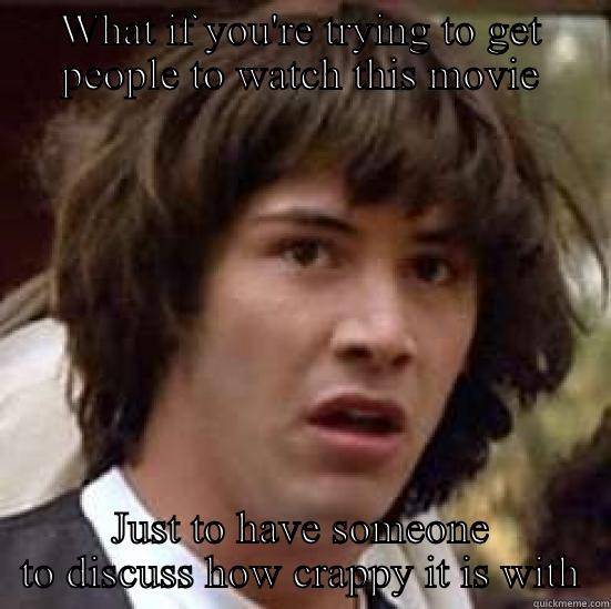 WHAT IF YOU'RE TRYING TO GET PEOPLE TO WATCH THIS MOVIE JUST TO HAVE SOMEONE TO DISCUSS HOW CRAPPY IT IS WITH conspiracy keanu