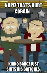 Nope! That's Kurt Cobain... Kirko Bangz just shits his britches. - Nope! That's Kurt Cobain... Kirko Bangz just shits his britches.  kirko bangz