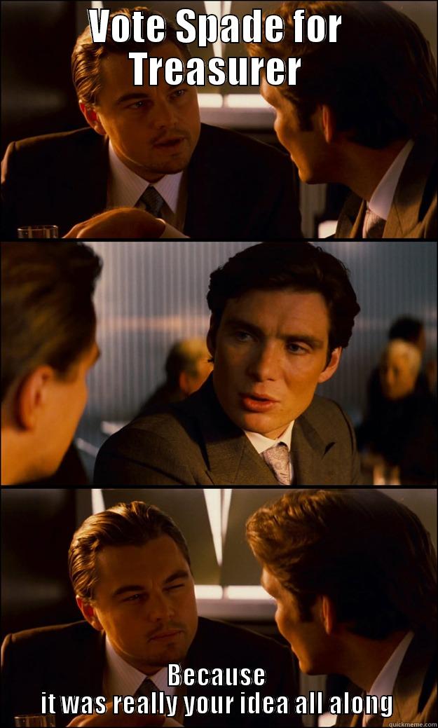 VOTE SPADE FOR TREASURER BECAUSE IT WAS REALLY YOUR IDEA ALL ALONG Inception