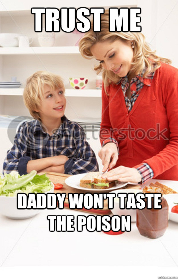 trust me daddy won't taste the poison  