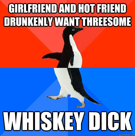 Girlfriend and hot friend drunkenly want threesome  whiskey dick - Girlfriend and hot friend drunkenly want threesome  whiskey dick  Misc