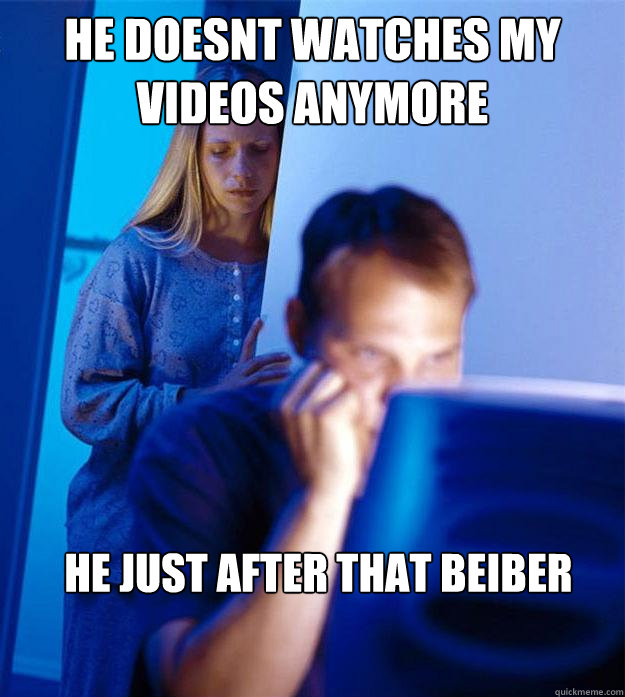HE DOESNT WATCHES MY VIDEOS ANYMORE HE JUST AFTER THAT BEIBER   Redditors Wife