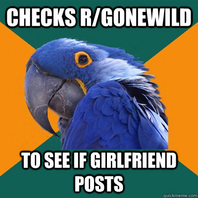 Checks r/gonewild to see if girlfriend posts  Paranoid Parrot