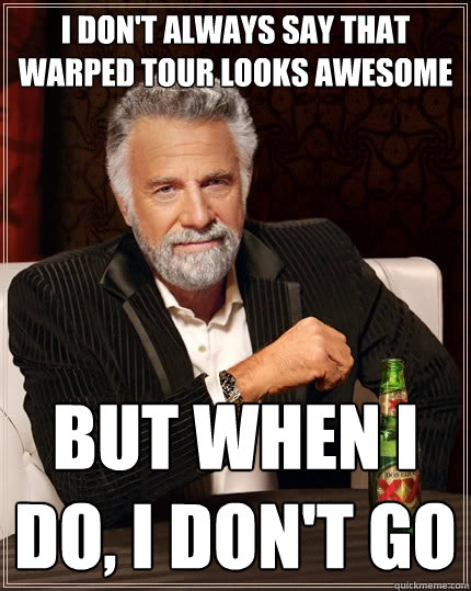 i don't always say that warped tour looks awesome but when i do, i don't go  The Most Interesting Man In The World