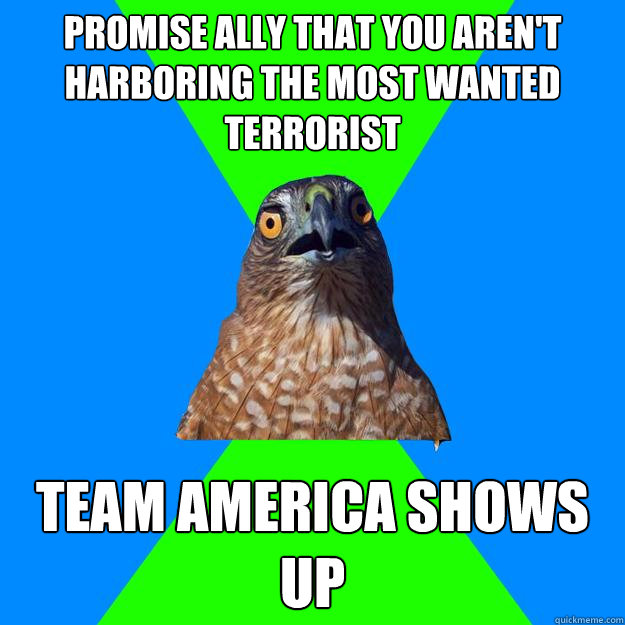 Promise ally that you aren't harboring The most wanted terrorist Team america shows up - Promise ally that you aren't harboring The most wanted terrorist Team america shows up  Hawkward