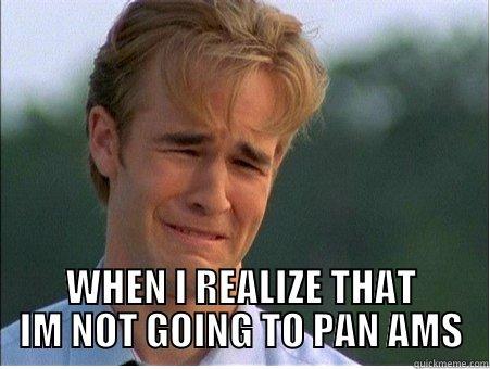  WHEN I REALIZE THAT IM NOT GOING TO PAN AMS 1990s Problems