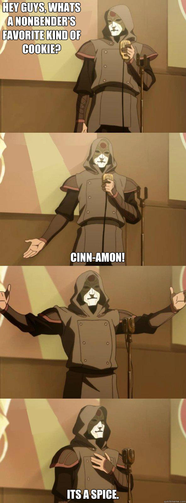 Hey guys, whats a nonbender's favorite kind of cookie? Cinn-Amon!  Its a spice. - Hey guys, whats a nonbender's favorite kind of cookie? Cinn-Amon!  Its a spice.  Bad Joke Amon