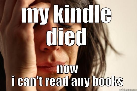 MY KINDLE DIED NOW I CAN'T READ ANY BOOKS First World Problems