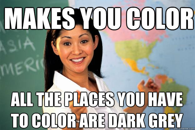 Makes you color all the places you have to color are dark grey  Unhelpful High School Teacher
