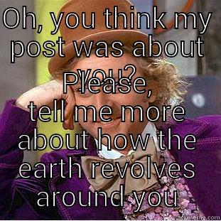 OH, YOU THINK MY POST WAS ABOUT YOU? PLEASE, TELL ME MORE ABOUT HOW THE EARTH REVOLVES AROUND YOU Creepy Wonka