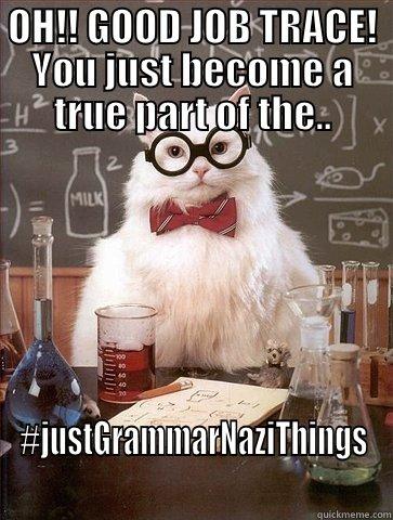 When Trace proovs something right, and the person doesn't know what to say anymore. - OH!! GOOD JOB TRACE! YOU JUST BECOME A TRUE PART OF THE.. #JUSTGRAMMARNAZITHINGS Chemistry Cat