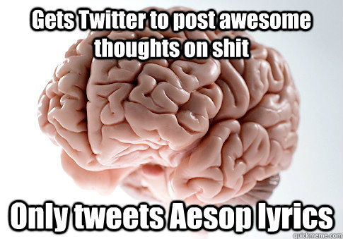 Gets Twitter to post awesome thoughts on shit Only tweets Aesop lyrics  Caption 4 goes here - Gets Twitter to post awesome thoughts on shit Only tweets Aesop lyrics  Caption 4 goes here  Scumbag Brain