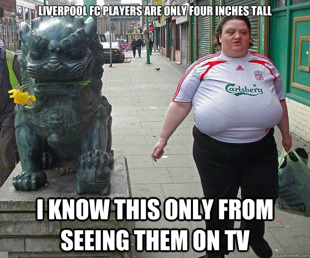 Liverpool FC players are only four inches tall I know this only from seeing them on TV - Liverpool FC players are only four inches tall I know this only from seeing them on TV  Liverpool Fan