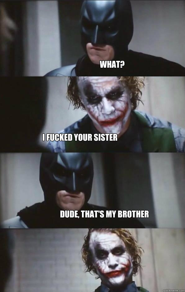 What? I fucked your sister Dude, that's my brother  Batman Panel