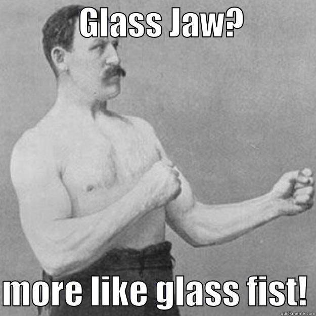             GLASS JAW?             MORE LIKE GLASS FIST! overly manly man