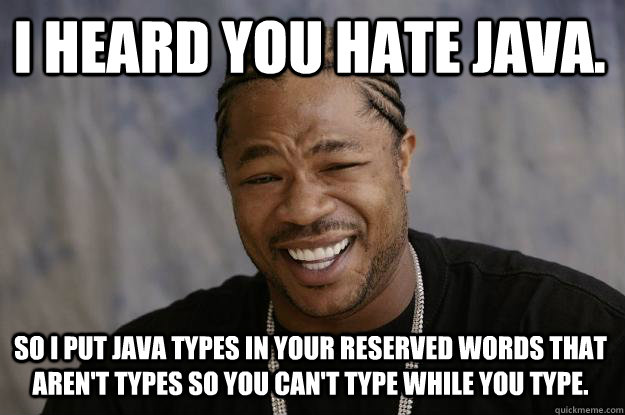 I heard you hate Java. So I put Java types in your reserved words that aren't types so you can't type while you type. - I heard you hate Java. So I put Java types in your reserved words that aren't types so you can't type while you type.  Xzibit meme