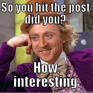 SO YOU HIT THE POST DID YOU? HOW INTERESTING Condescending Wonka