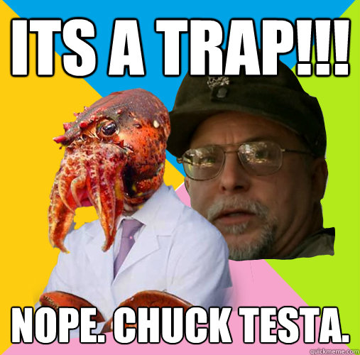 Its a trap!!! NOPE. CHUCK TESTA.  