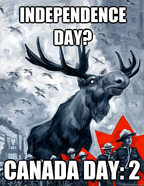 INDEPENDENCE DAY? CANADA DAY: 2  Vindictive Canadian Moose Overlord