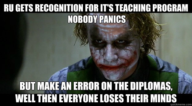 RU gets recognition for it's teaching program
 nobody panics But make an error on the diplomas, 
well then everyone loses their minds - RU gets recognition for it's teaching program
 nobody panics But make an error on the diplomas, 
well then everyone loses their minds  Misc