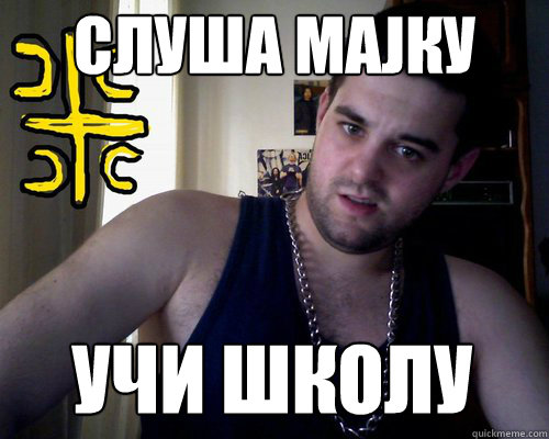 слуша мајку учи школу  good serb guy