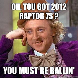 OH, YOU GOT 2012 RAPTOR 7S ? YOU MUST BE BALLIN'  Condescending Wonka
