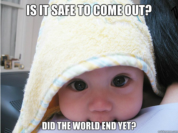 is-it-safe-to-come-out-did-the-world-end-yet-misc-quickmeme