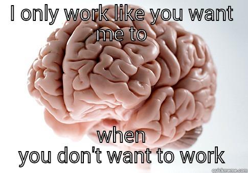 I ONLY WORK LIKE YOU WANT ME TO WHEN YOU DON'T WANT TO WORK Scumbag Brain