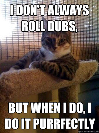 I don't always roll dubs, but when I do, i do it purrfectly  The Most Interesting Cat in the World