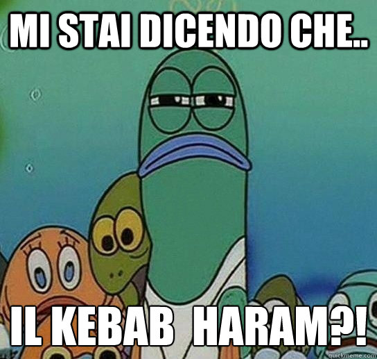 mi stai dicendo che.. il kebab è haram?!   Serious fish SpongeBob