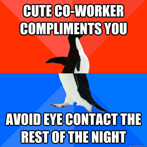 cute co-worker compliments you avoid eye contact the rest of the night  Socially Awesome Awkward Penguin