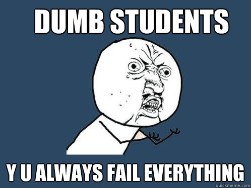 dumb students y u always fail everything  Y U No