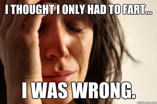I thought I only had to fart... I was wrong.  First World Problems