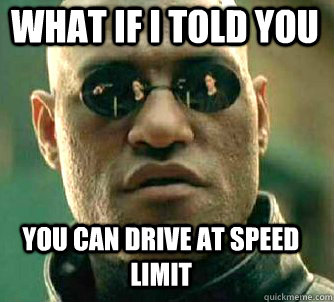 what if i told you you can drive at speed limit  Matrix Morpheus
